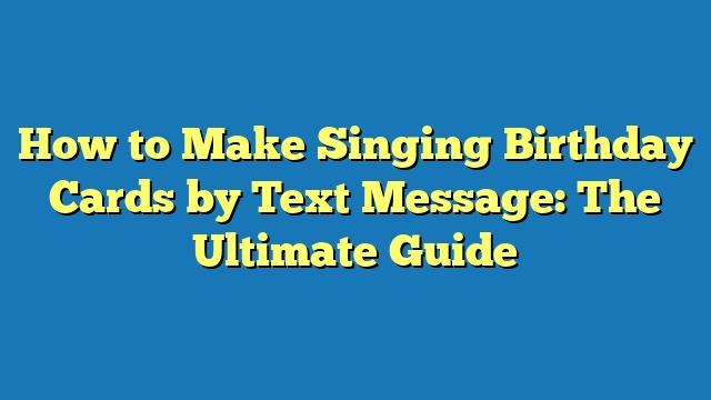 How to Make Singing Birthday Cards by Text Message: The Ultimate Guide