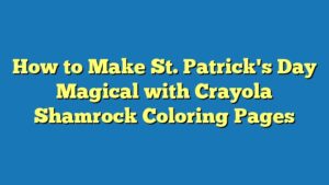 How to Make St. Patrick's Day Magical with Crayola Shamrock Coloring Pages