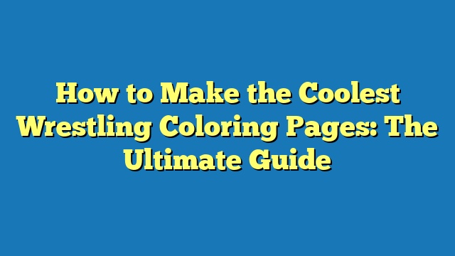 How to Make the Coolest Wrestling Coloring Pages: The Ultimate Guide