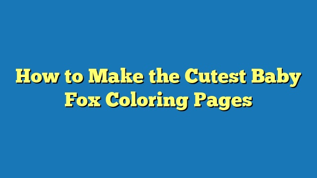 How to Make the Cutest Baby Fox Coloring Pages