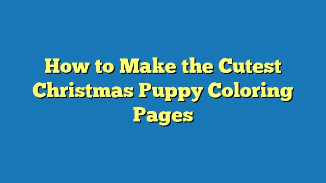 How to Make the Cutest Christmas Puppy Coloring Pages