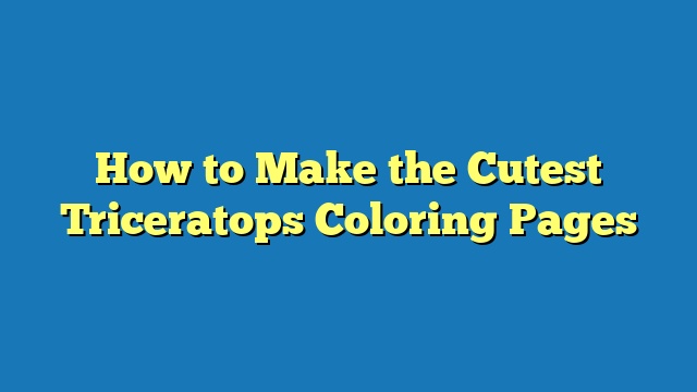 How to Make the Cutest Triceratops Coloring Pages