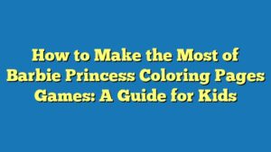 How to Make the Most of Barbie Princess Coloring Pages Games: A Guide for Kids