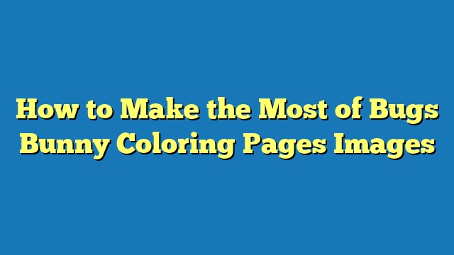 How to Make the Most of Bugs Bunny Coloring Pages Images