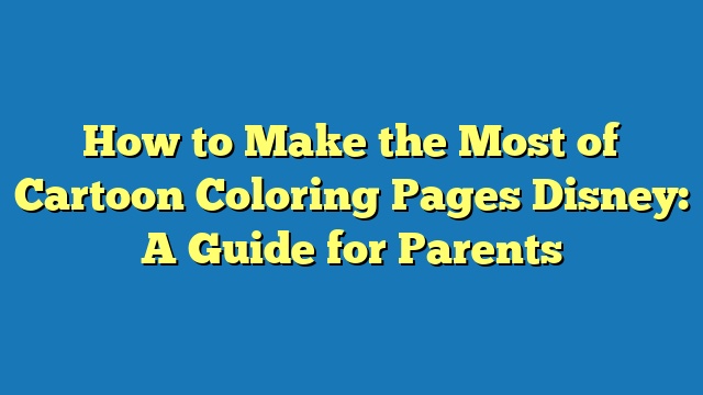 How to Make the Most of Cartoon Coloring Pages Disney: A Guide for Parents