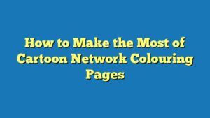 How to Make the Most of Cartoon Network Colouring Pages
