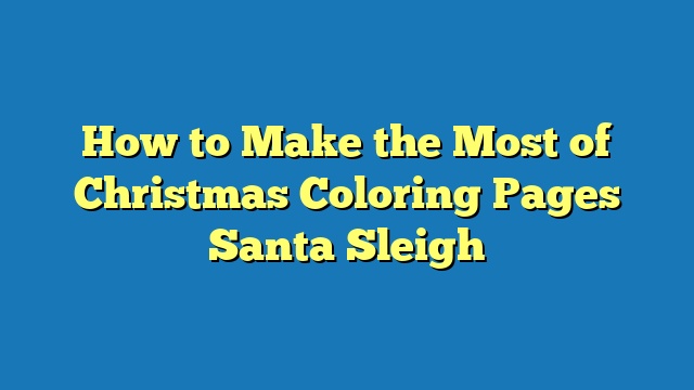 How to Make the Most of Christmas Coloring Pages Santa Sleigh