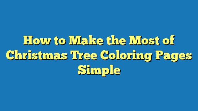 How to Make the Most of Christmas Tree Coloring Pages Simple