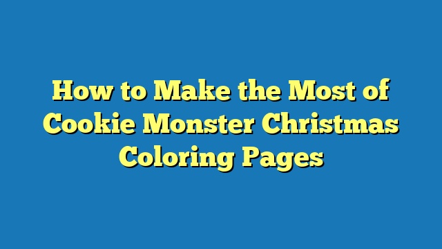 How to Make the Most of Cookie Monster Christmas Coloring Pages