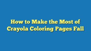 How to Make the Most of Crayola Coloring Pages Fall
