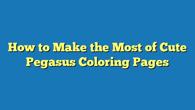 How to Make the Most of Cute Pegasus Coloring Pages