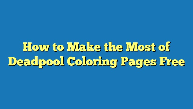 How to Make the Most of Deadpool Coloring Pages Free