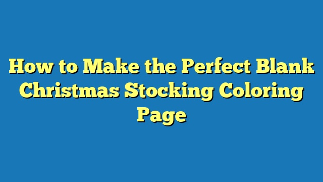 How to Make the Perfect Blank Christmas Stocking Coloring Page