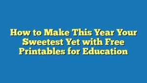 How to Make This Year Your Sweetest Yet with Free Printables for Education