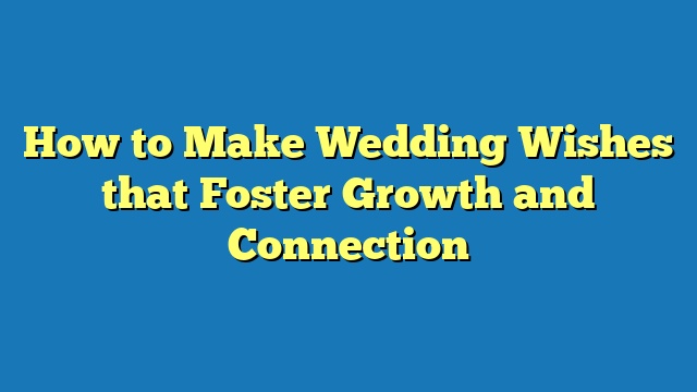 How to Make Wedding Wishes that Foster Growth and Connection