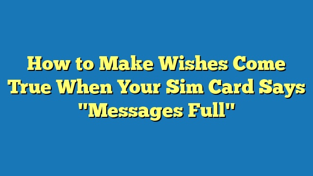 How to Make Wishes Come True When Your Sim Card Says "Messages Full"