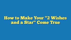 How to Make Your "2 Wishes and a Star" Come True