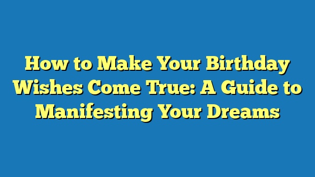 How to Make Your Birthday Wishes Come True: A Guide to Manifesting Your Dreams