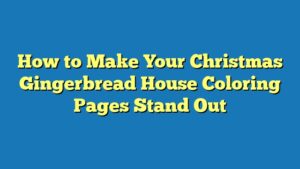 How to Make Your Christmas Gingerbread House Coloring Pages Stand Out