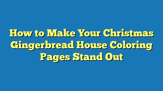 How to Make Your Christmas Gingerbread House Coloring Pages Stand Out