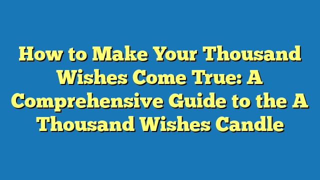 How to Make Your Thousand Wishes Come True: A Comprehensive Guide to the A Thousand Wishes Candle