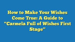 How to Make Your Wishes Come True: A Guide to "Carmela Full of Wishes First Stage"