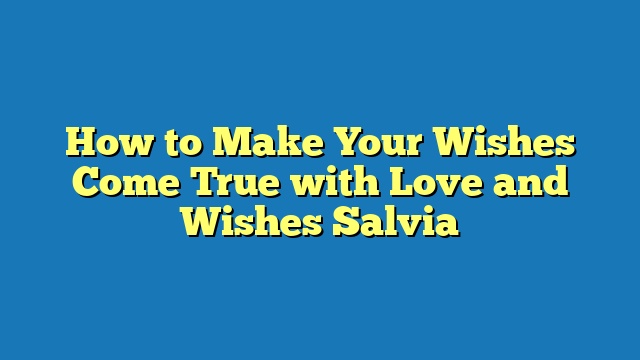 How to Make Your Wishes Come True with Love and Wishes Salvia