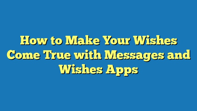 How to Make Your Wishes Come True with Messages and Wishes Apps