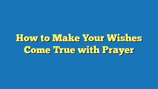 How to Make Your Wishes Come True with Prayer