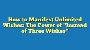 How to Manifest Unlimited Wishes: The Power of "Instead of Three Wishes"
