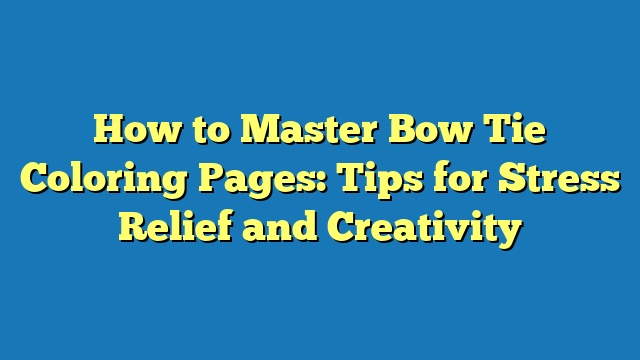 How to Master Bow Tie Coloring Pages: Tips for Stress Relief and Creativity