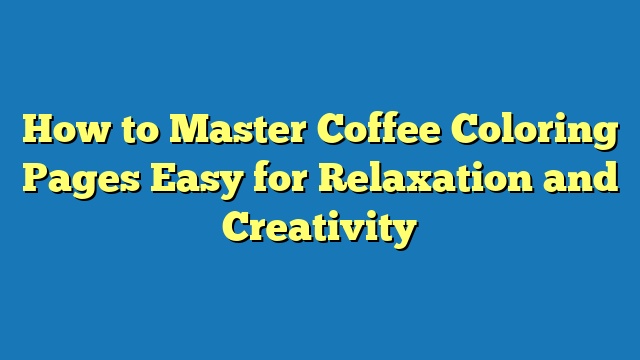 How to Master Coffee Coloring Pages Easy for Relaxation and Creativity