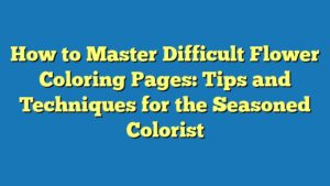 How to Master Difficult Flower Coloring Pages: Tips and Techniques for the Seasoned Colorist