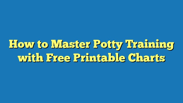 How to Master Potty Training with Free Printable Charts