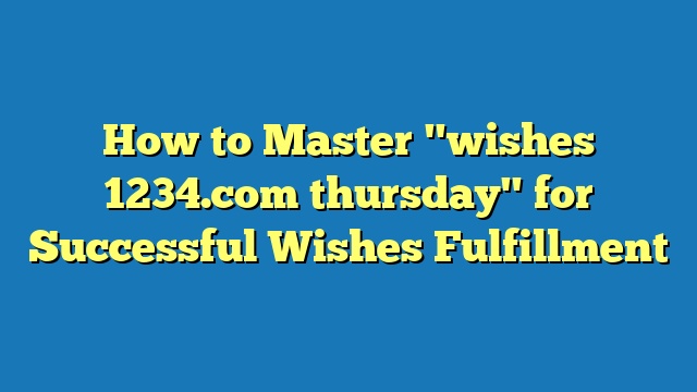 How to Master "wishes 1234.com thursday" for Successful Wishes Fulfillment