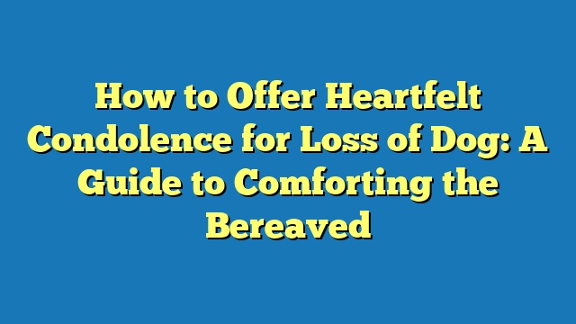 How to Offer Heartfelt Condolence for Loss of Dog: A Guide to Comforting the Bereaved