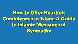 How to Offer Heartfelt Condolences in Islam: A Guide to Islamic Messages of Sympathy