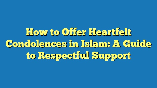 How to Offer Heartfelt Condolences in Islam: A Guide to Respectful Support