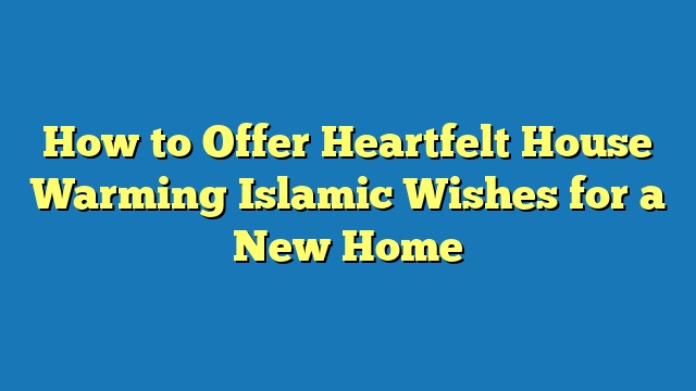 How to Offer Heartfelt House Warming Islamic Wishes for a New Home