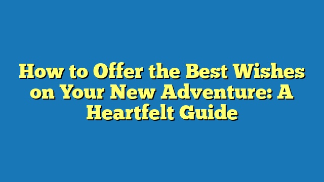 How to Offer the Best Wishes on Your New Adventure: A Heartfelt Guide