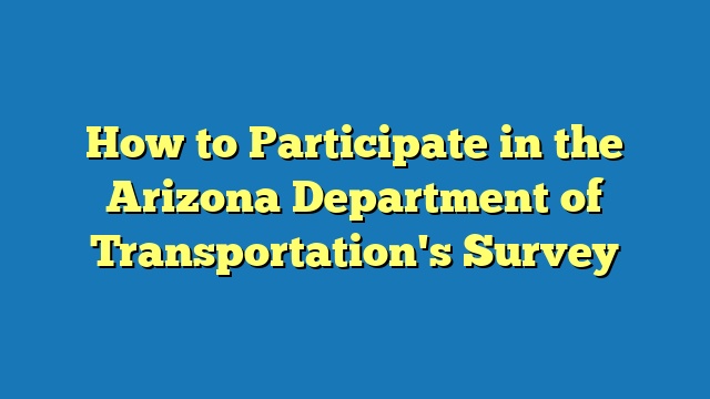 How to Participate in the Arizona Department of Transportation's Survey