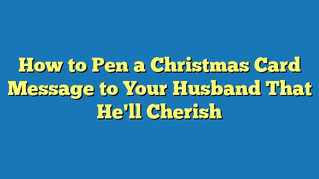 How to Pen a Christmas Card Message to Your Husband That He'll Cherish