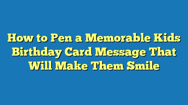 How to Pen a Memorable Kids Birthday Card Message That Will Make Them Smile