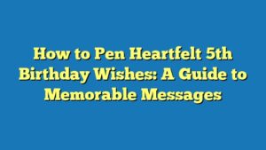 How to Pen Heartfelt 5th Birthday Wishes: A Guide to Memorable Messages