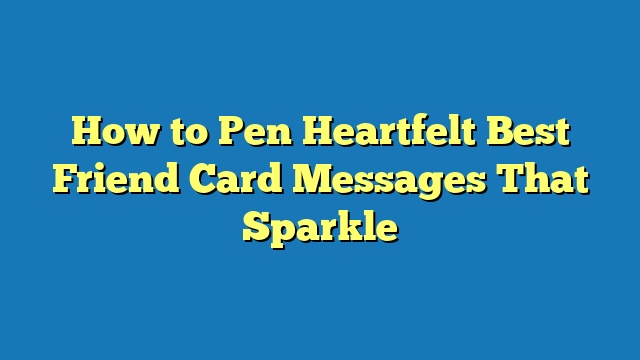 How to Pen Heartfelt Best Friend Card Messages That Sparkle