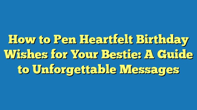 How to Pen Heartfelt Birthday Wishes for Your Bestie: A Guide to Unforgettable Messages