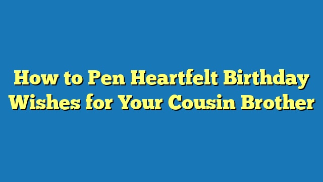 How to Pen Heartfelt Birthday Wishes for Your Cousin Brother