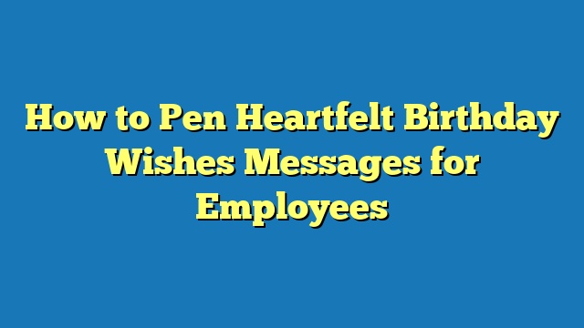 How to Pen Heartfelt Birthday Wishes Messages for Employees