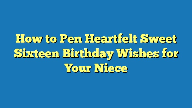 How to Pen Heartfelt Sweet Sixteen Birthday Wishes for Your Niece