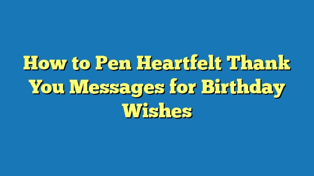 How to Pen Heartfelt Thank You Messages for Birthday Wishes